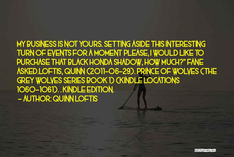 Quinn Loftis Quotes: My Business Is Not Yours. Setting Aside This Interesting Turn Of Events For A Moment Please, I Would Like To