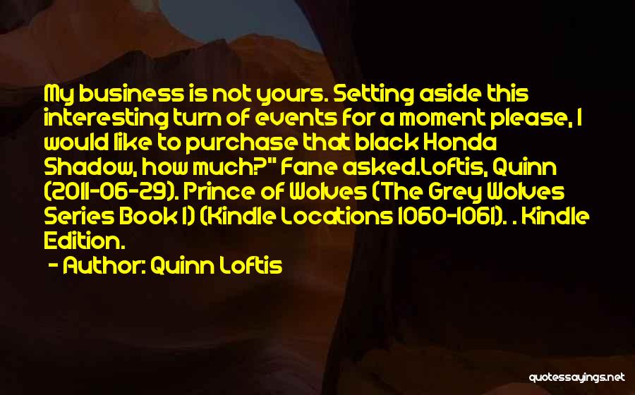 Quinn Loftis Quotes: My Business Is Not Yours. Setting Aside This Interesting Turn Of Events For A Moment Please, I Would Like To