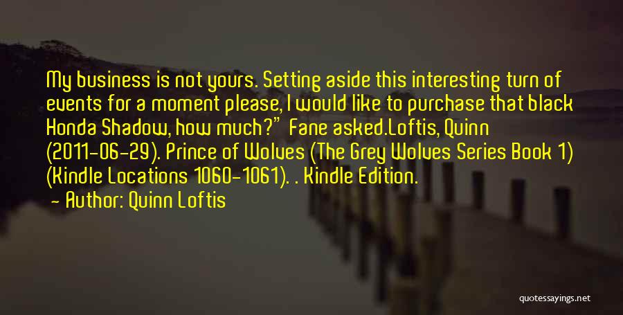 Quinn Loftis Quotes: My Business Is Not Yours. Setting Aside This Interesting Turn Of Events For A Moment Please, I Would Like To