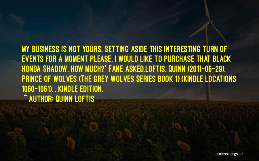 Quinn Loftis Quotes: My Business Is Not Yours. Setting Aside This Interesting Turn Of Events For A Moment Please, I Would Like To