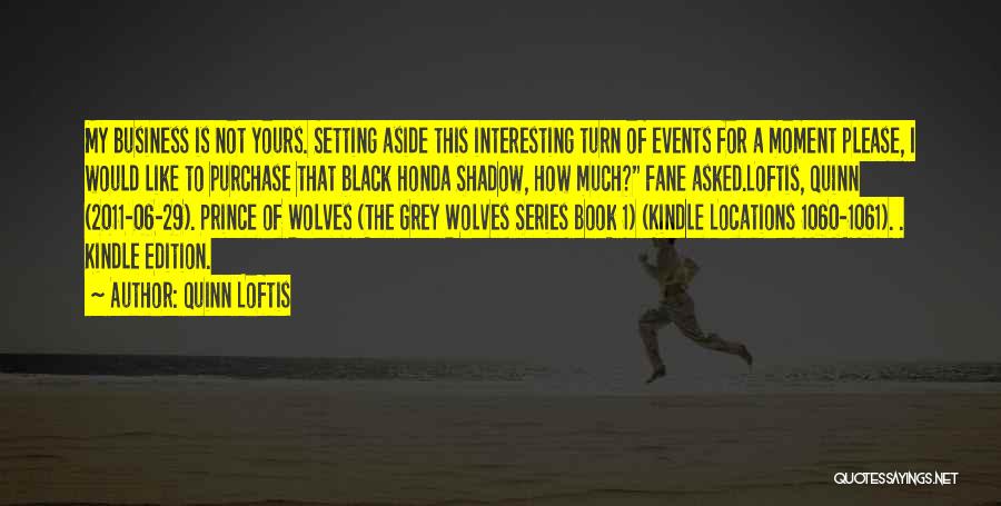 Quinn Loftis Quotes: My Business Is Not Yours. Setting Aside This Interesting Turn Of Events For A Moment Please, I Would Like To