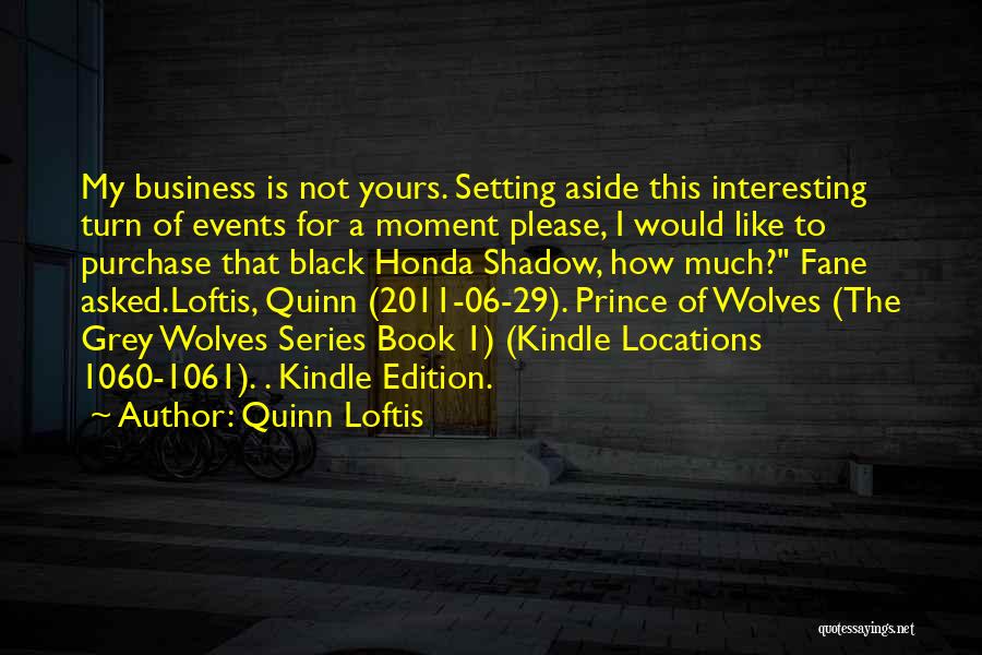 Quinn Loftis Quotes: My Business Is Not Yours. Setting Aside This Interesting Turn Of Events For A Moment Please, I Would Like To