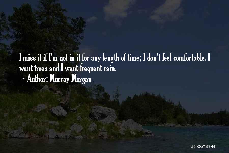 Murray Morgan Quotes: I Miss It If I'm Not In It For Any Length Of Time; I Don't Feel Comfortable. I Want Trees