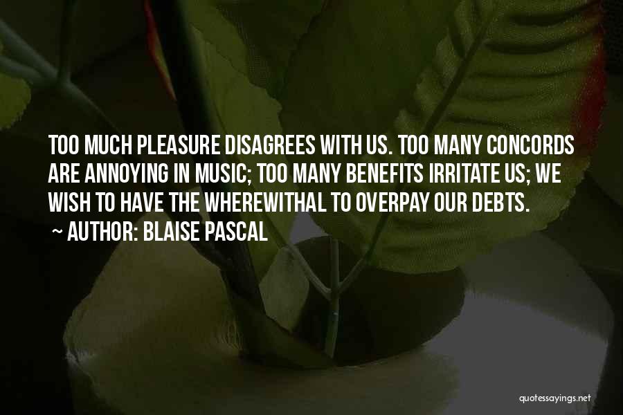 Blaise Pascal Quotes: Too Much Pleasure Disagrees With Us. Too Many Concords Are Annoying In Music; Too Many Benefits Irritate Us; We Wish