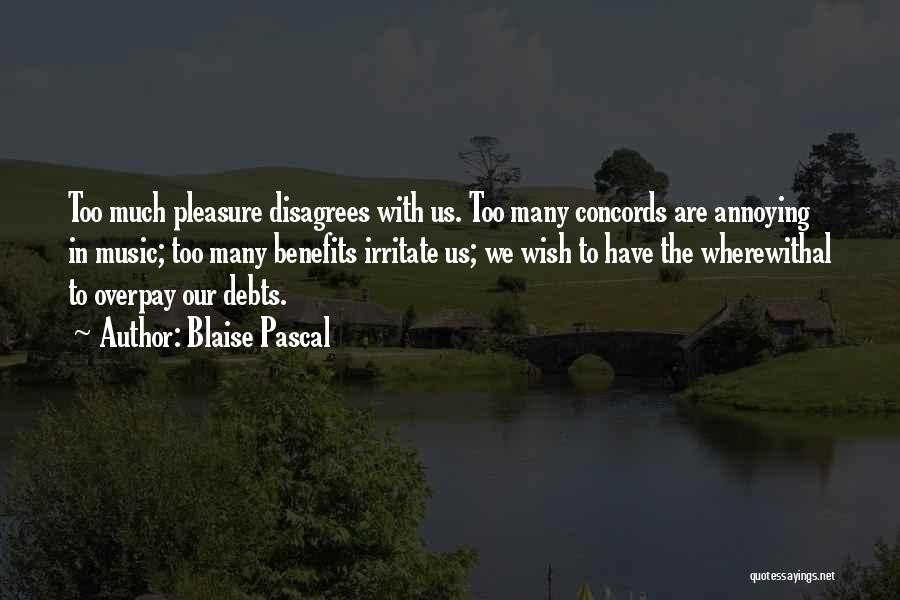 Blaise Pascal Quotes: Too Much Pleasure Disagrees With Us. Too Many Concords Are Annoying In Music; Too Many Benefits Irritate Us; We Wish