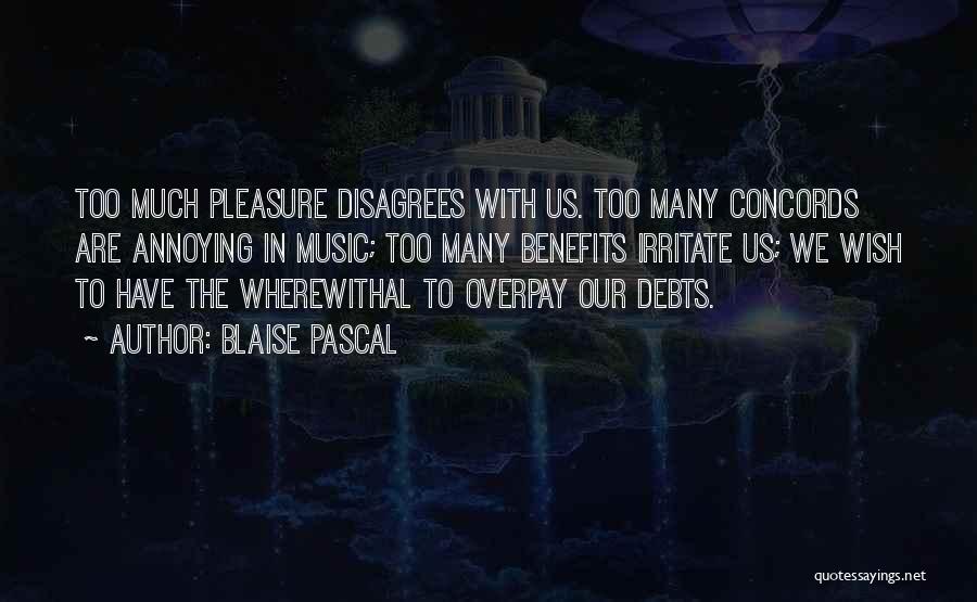 Blaise Pascal Quotes: Too Much Pleasure Disagrees With Us. Too Many Concords Are Annoying In Music; Too Many Benefits Irritate Us; We Wish