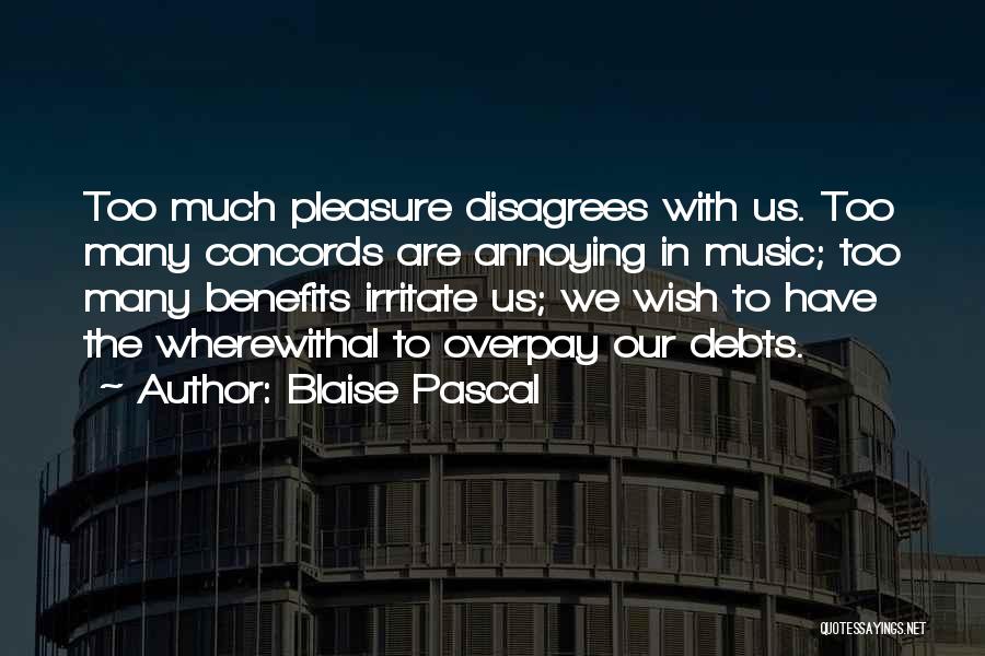 Blaise Pascal Quotes: Too Much Pleasure Disagrees With Us. Too Many Concords Are Annoying In Music; Too Many Benefits Irritate Us; We Wish