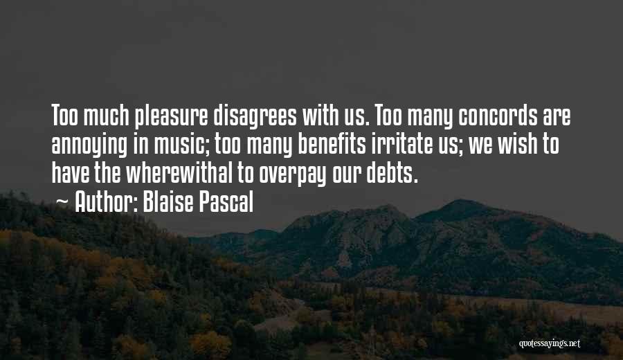 Blaise Pascal Quotes: Too Much Pleasure Disagrees With Us. Too Many Concords Are Annoying In Music; Too Many Benefits Irritate Us; We Wish
