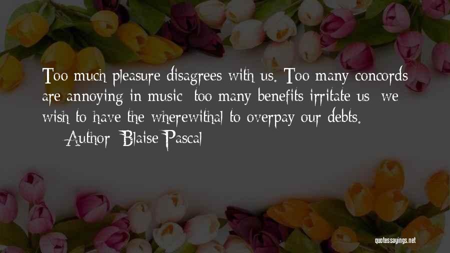 Blaise Pascal Quotes: Too Much Pleasure Disagrees With Us. Too Many Concords Are Annoying In Music; Too Many Benefits Irritate Us; We Wish