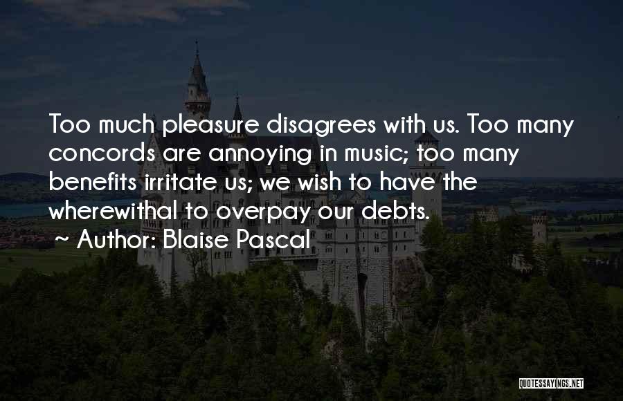 Blaise Pascal Quotes: Too Much Pleasure Disagrees With Us. Too Many Concords Are Annoying In Music; Too Many Benefits Irritate Us; We Wish