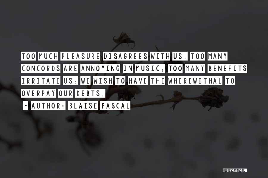 Blaise Pascal Quotes: Too Much Pleasure Disagrees With Us. Too Many Concords Are Annoying In Music; Too Many Benefits Irritate Us; We Wish
