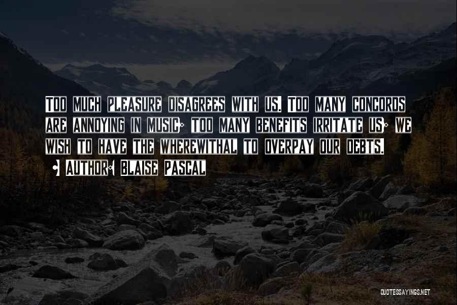 Blaise Pascal Quotes: Too Much Pleasure Disagrees With Us. Too Many Concords Are Annoying In Music; Too Many Benefits Irritate Us; We Wish