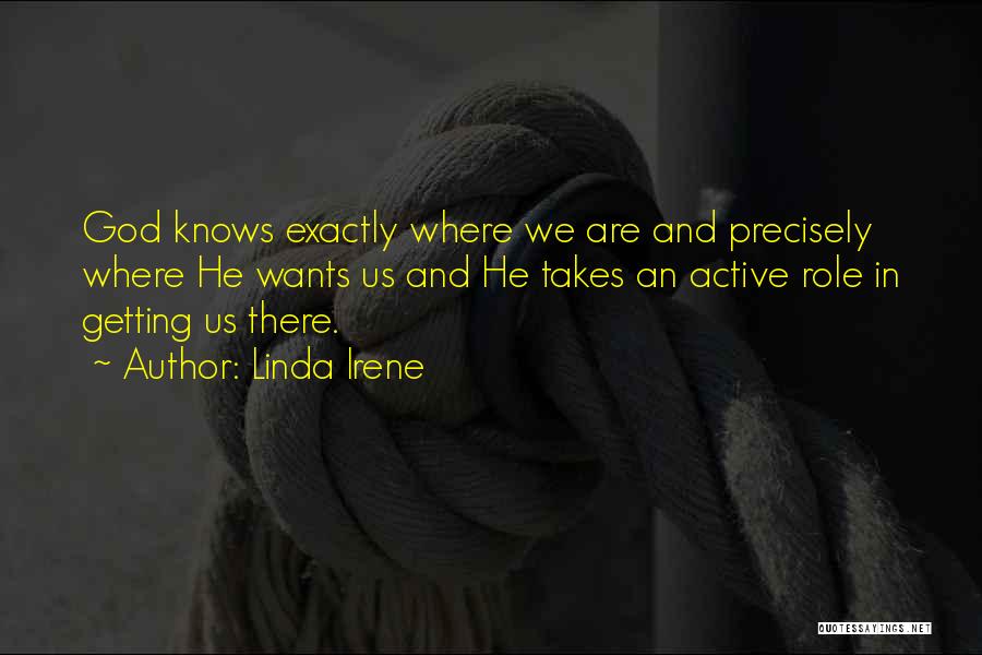 Linda Irene Quotes: God Knows Exactly Where We Are And Precisely Where He Wants Us And He Takes An Active Role In Getting
