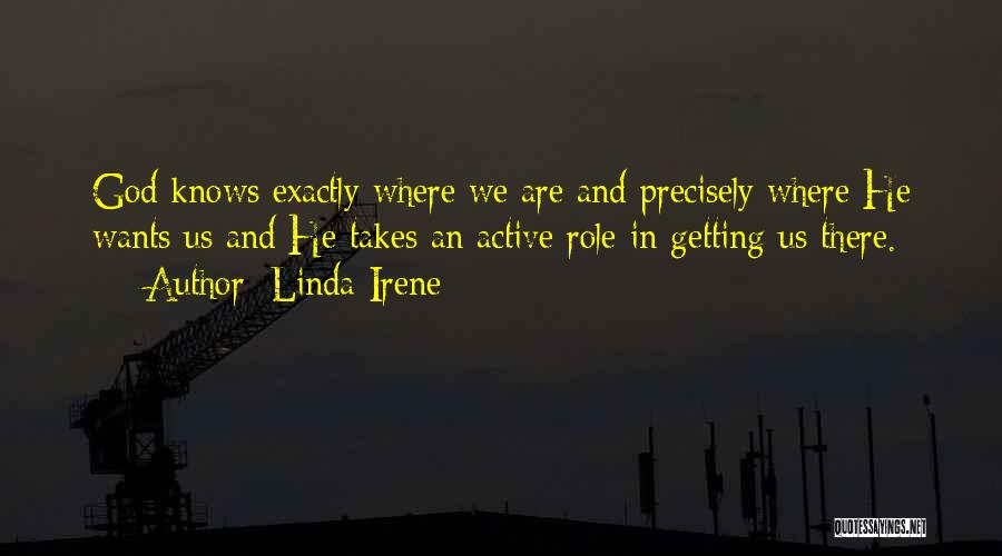 Linda Irene Quotes: God Knows Exactly Where We Are And Precisely Where He Wants Us And He Takes An Active Role In Getting