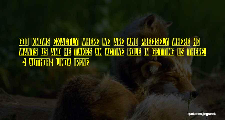 Linda Irene Quotes: God Knows Exactly Where We Are And Precisely Where He Wants Us And He Takes An Active Role In Getting