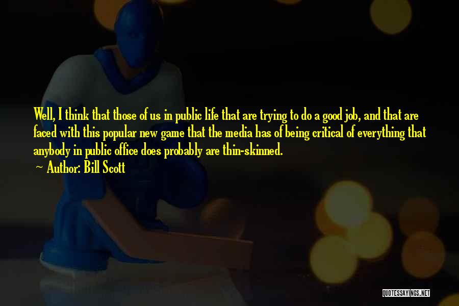 Bill Scott Quotes: Well, I Think That Those Of Us In Public Life That Are Trying To Do A Good Job, And That