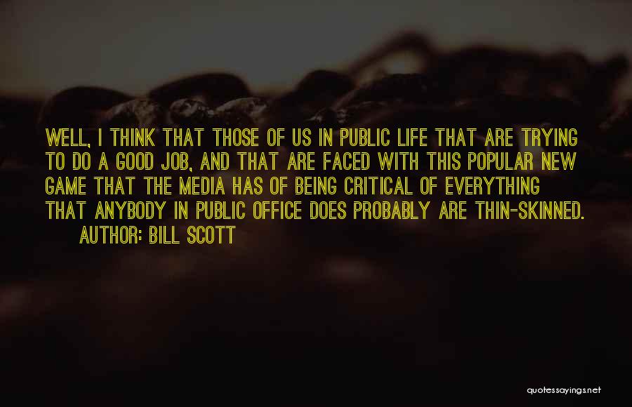 Bill Scott Quotes: Well, I Think That Those Of Us In Public Life That Are Trying To Do A Good Job, And That