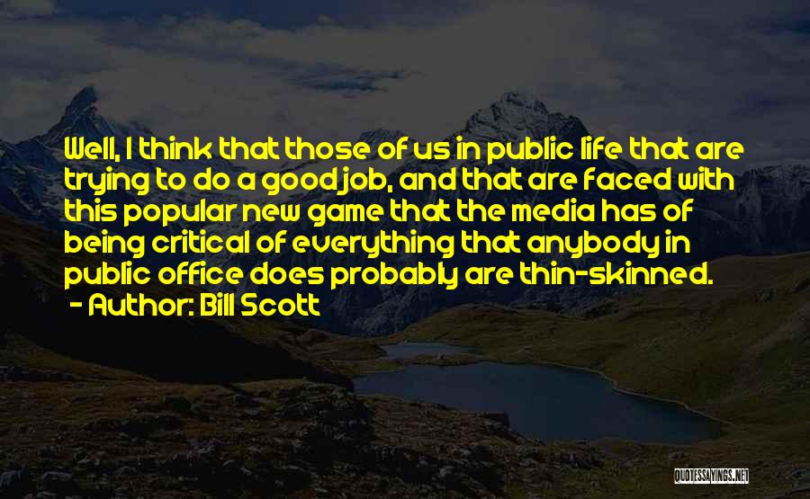 Bill Scott Quotes: Well, I Think That Those Of Us In Public Life That Are Trying To Do A Good Job, And That