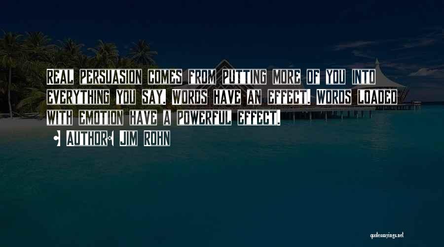 Jim Rohn Quotes: Real Persuasion Comes From Putting More Of You Into Everything You Say. Words Have An Effect. Words Loaded With Emotion