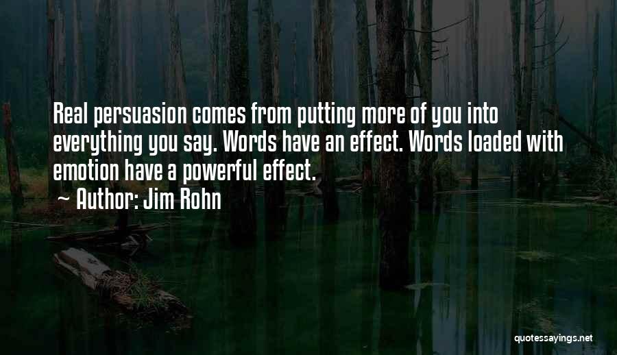 Jim Rohn Quotes: Real Persuasion Comes From Putting More Of You Into Everything You Say. Words Have An Effect. Words Loaded With Emotion