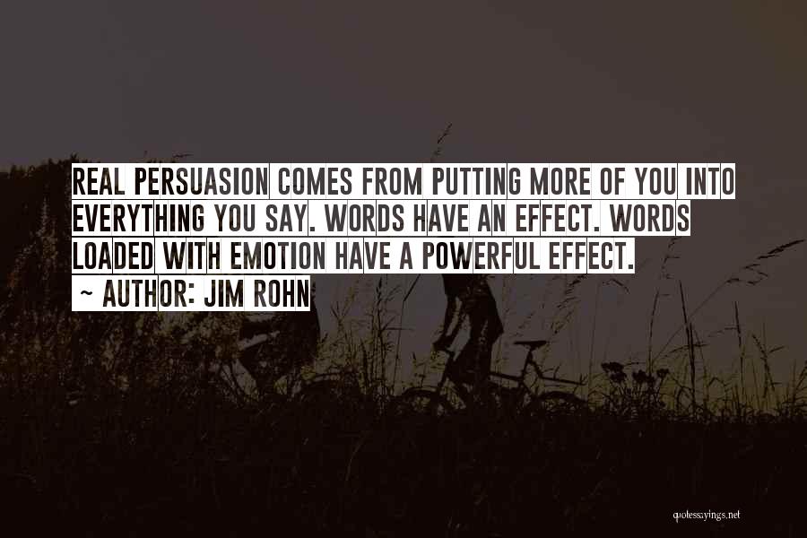 Jim Rohn Quotes: Real Persuasion Comes From Putting More Of You Into Everything You Say. Words Have An Effect. Words Loaded With Emotion