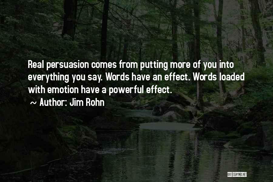 Jim Rohn Quotes: Real Persuasion Comes From Putting More Of You Into Everything You Say. Words Have An Effect. Words Loaded With Emotion