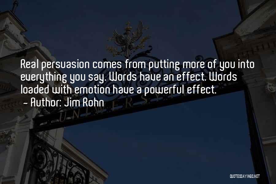 Jim Rohn Quotes: Real Persuasion Comes From Putting More Of You Into Everything You Say. Words Have An Effect. Words Loaded With Emotion
