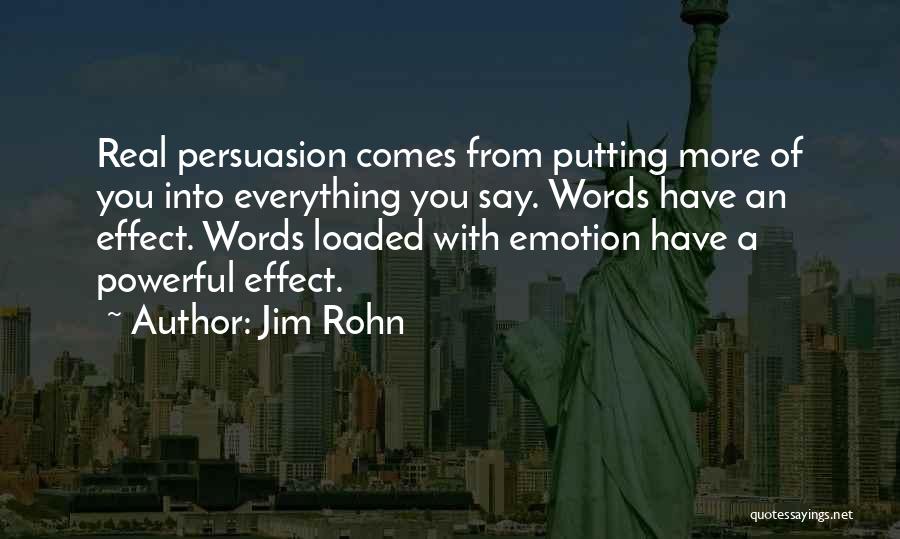 Jim Rohn Quotes: Real Persuasion Comes From Putting More Of You Into Everything You Say. Words Have An Effect. Words Loaded With Emotion