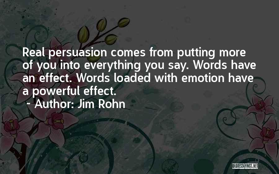 Jim Rohn Quotes: Real Persuasion Comes From Putting More Of You Into Everything You Say. Words Have An Effect. Words Loaded With Emotion