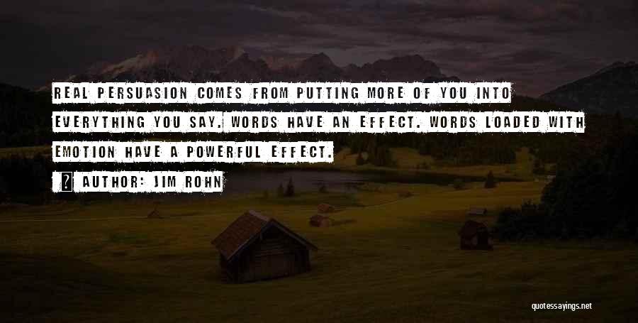 Jim Rohn Quotes: Real Persuasion Comes From Putting More Of You Into Everything You Say. Words Have An Effect. Words Loaded With Emotion