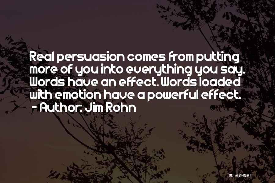 Jim Rohn Quotes: Real Persuasion Comes From Putting More Of You Into Everything You Say. Words Have An Effect. Words Loaded With Emotion