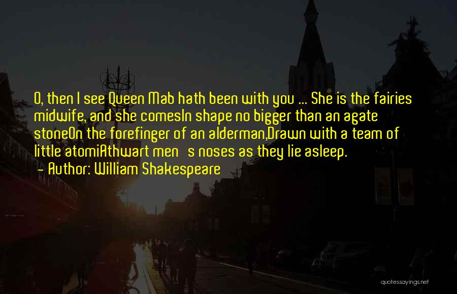 William Shakespeare Quotes: O, Then I See Queen Mab Hath Been With You ... She Is The Fairies' Midwife, And She Comesin Shape