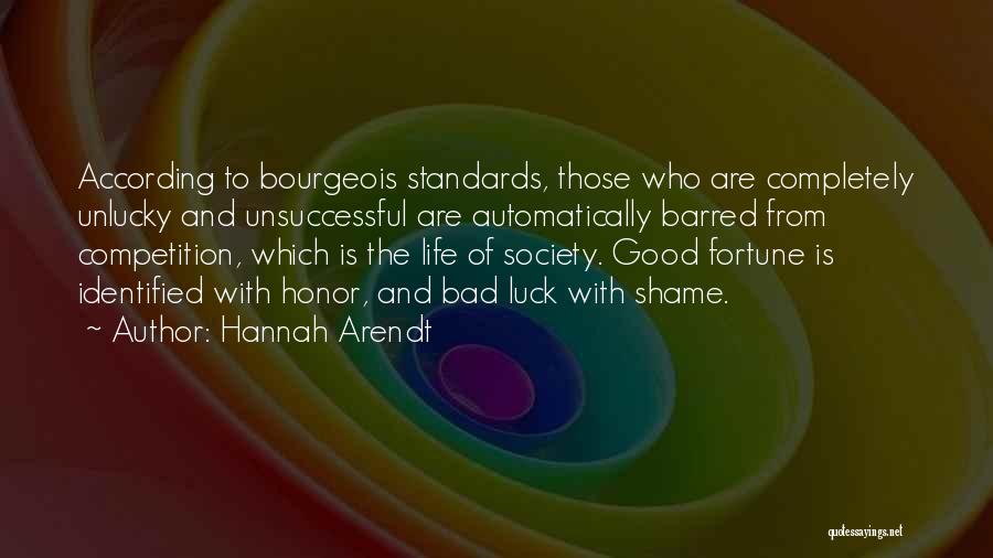 Hannah Arendt Quotes: According To Bourgeois Standards, Those Who Are Completely Unlucky And Unsuccessful Are Automatically Barred From Competition, Which Is The Life