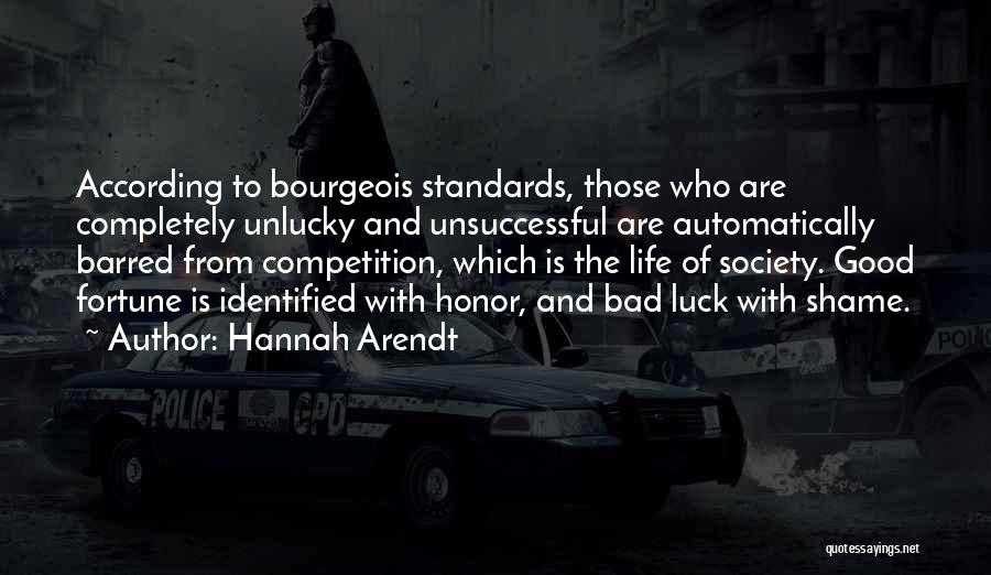 Hannah Arendt Quotes: According To Bourgeois Standards, Those Who Are Completely Unlucky And Unsuccessful Are Automatically Barred From Competition, Which Is The Life