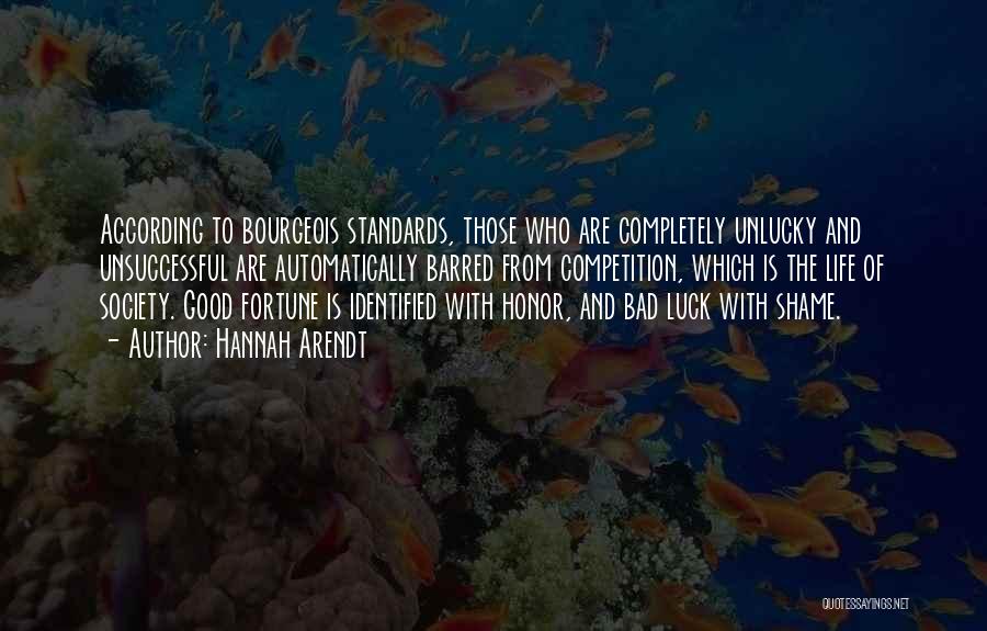 Hannah Arendt Quotes: According To Bourgeois Standards, Those Who Are Completely Unlucky And Unsuccessful Are Automatically Barred From Competition, Which Is The Life