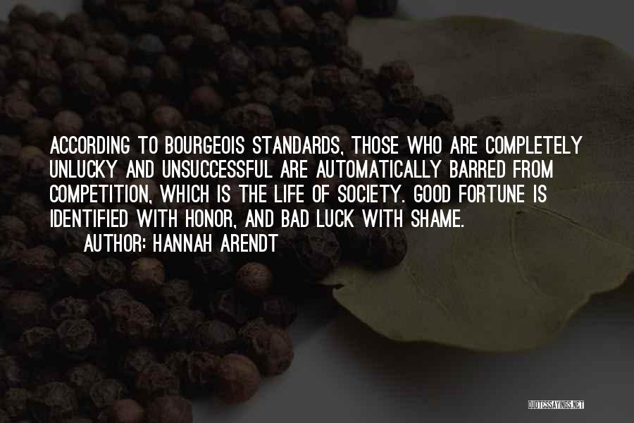 Hannah Arendt Quotes: According To Bourgeois Standards, Those Who Are Completely Unlucky And Unsuccessful Are Automatically Barred From Competition, Which Is The Life