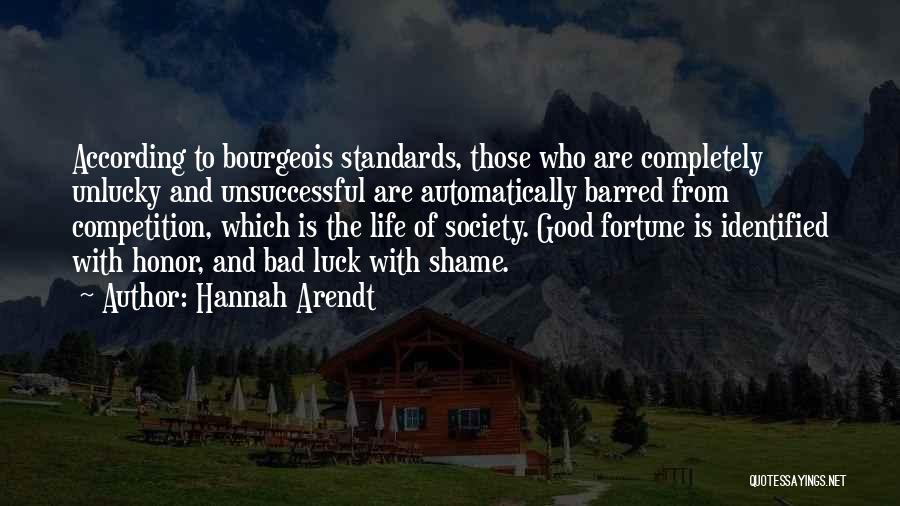 Hannah Arendt Quotes: According To Bourgeois Standards, Those Who Are Completely Unlucky And Unsuccessful Are Automatically Barred From Competition, Which Is The Life