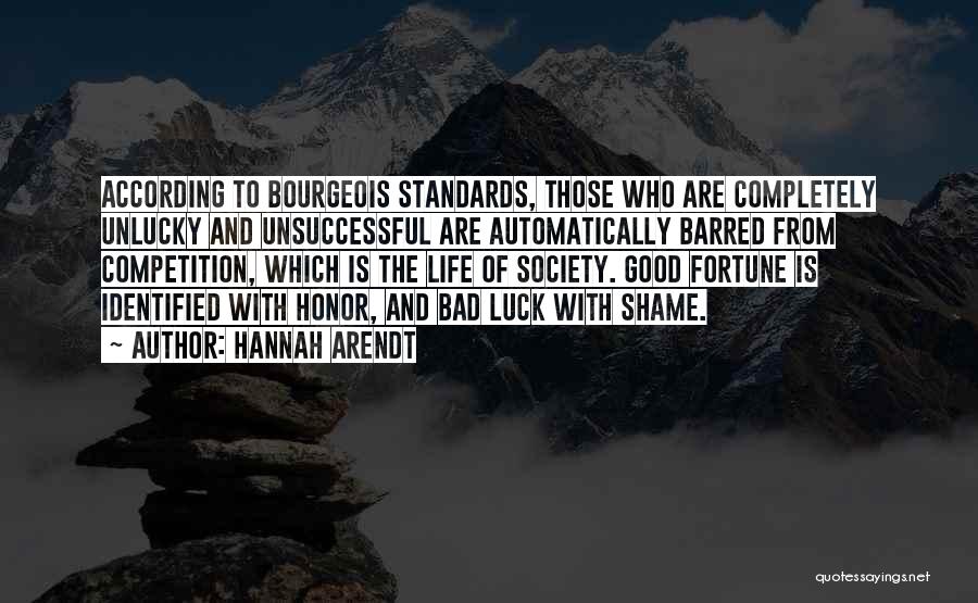 Hannah Arendt Quotes: According To Bourgeois Standards, Those Who Are Completely Unlucky And Unsuccessful Are Automatically Barred From Competition, Which Is The Life