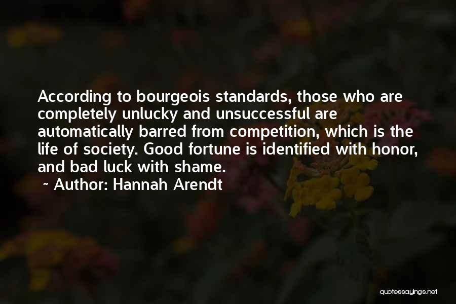 Hannah Arendt Quotes: According To Bourgeois Standards, Those Who Are Completely Unlucky And Unsuccessful Are Automatically Barred From Competition, Which Is The Life