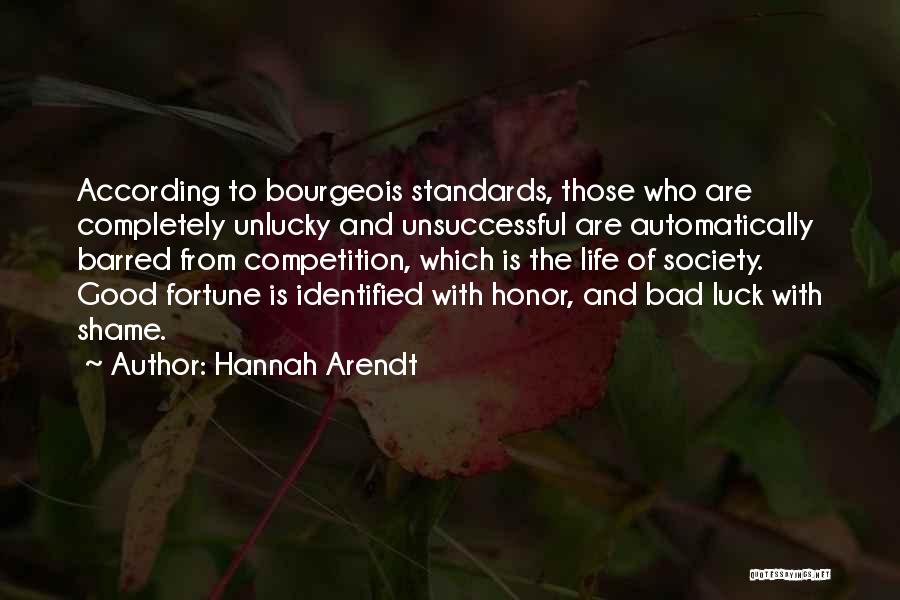 Hannah Arendt Quotes: According To Bourgeois Standards, Those Who Are Completely Unlucky And Unsuccessful Are Automatically Barred From Competition, Which Is The Life