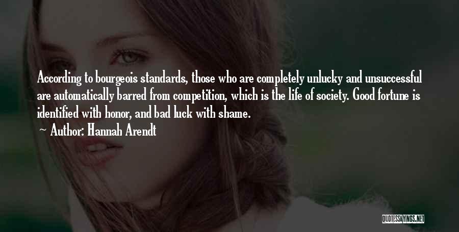 Hannah Arendt Quotes: According To Bourgeois Standards, Those Who Are Completely Unlucky And Unsuccessful Are Automatically Barred From Competition, Which Is The Life