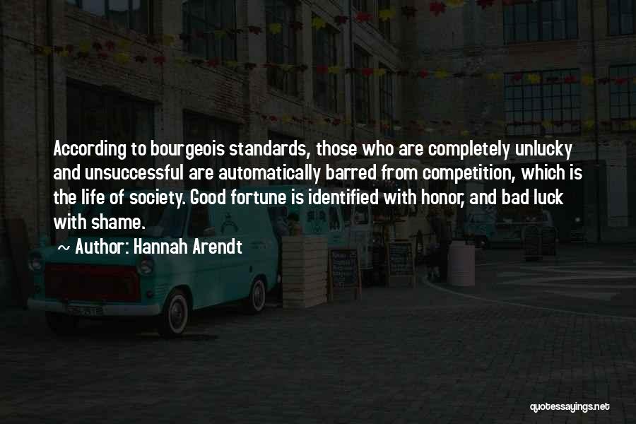 Hannah Arendt Quotes: According To Bourgeois Standards, Those Who Are Completely Unlucky And Unsuccessful Are Automatically Barred From Competition, Which Is The Life