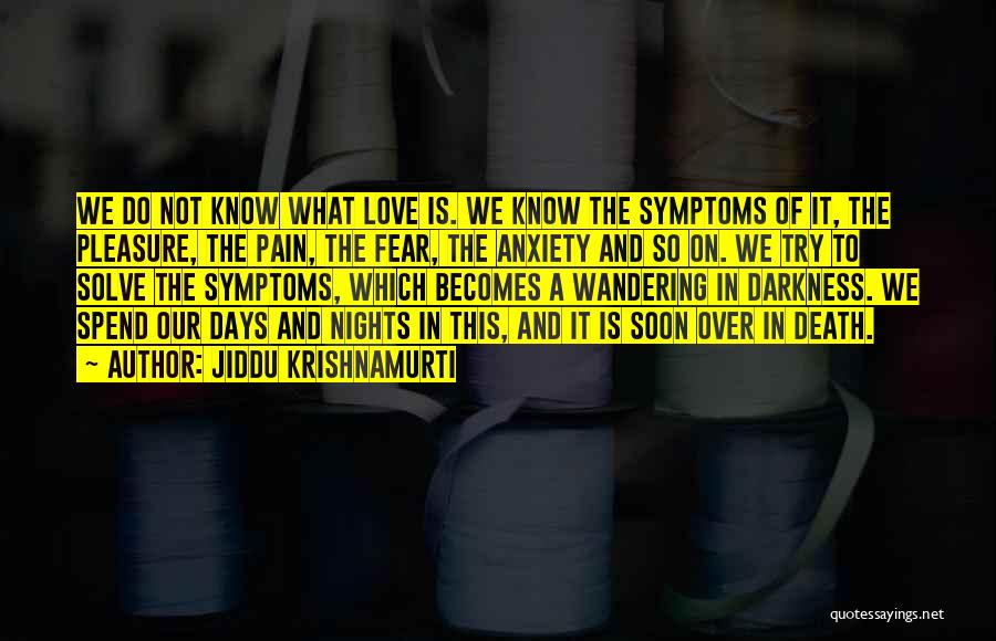 Jiddu Krishnamurti Quotes: We Do Not Know What Love Is. We Know The Symptoms Of It, The Pleasure, The Pain, The Fear, The