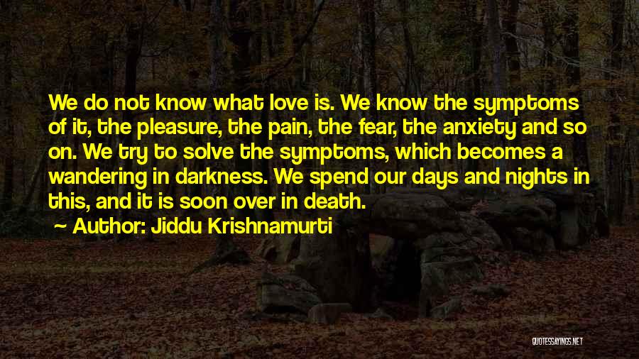 Jiddu Krishnamurti Quotes: We Do Not Know What Love Is. We Know The Symptoms Of It, The Pleasure, The Pain, The Fear, The