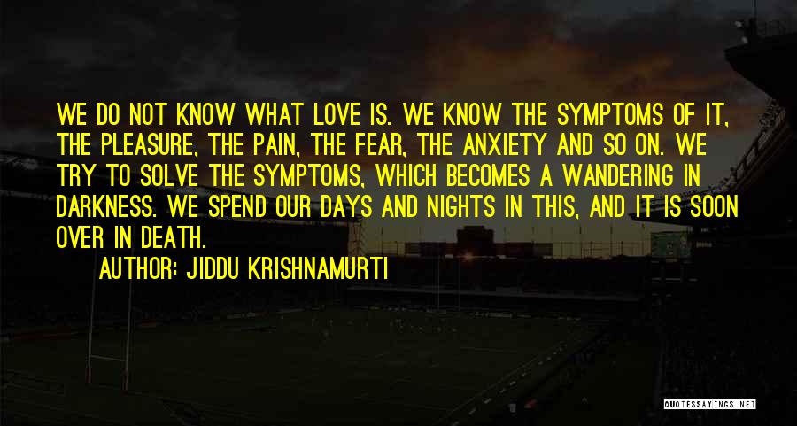 Jiddu Krishnamurti Quotes: We Do Not Know What Love Is. We Know The Symptoms Of It, The Pleasure, The Pain, The Fear, The