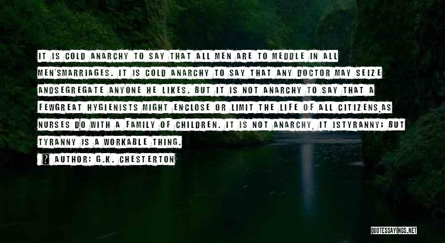 G.K. Chesterton Quotes: It Is Cold Anarchy To Say That All Men Are To Meddle In All Men'smarriages. It Is Cold Anarchy To