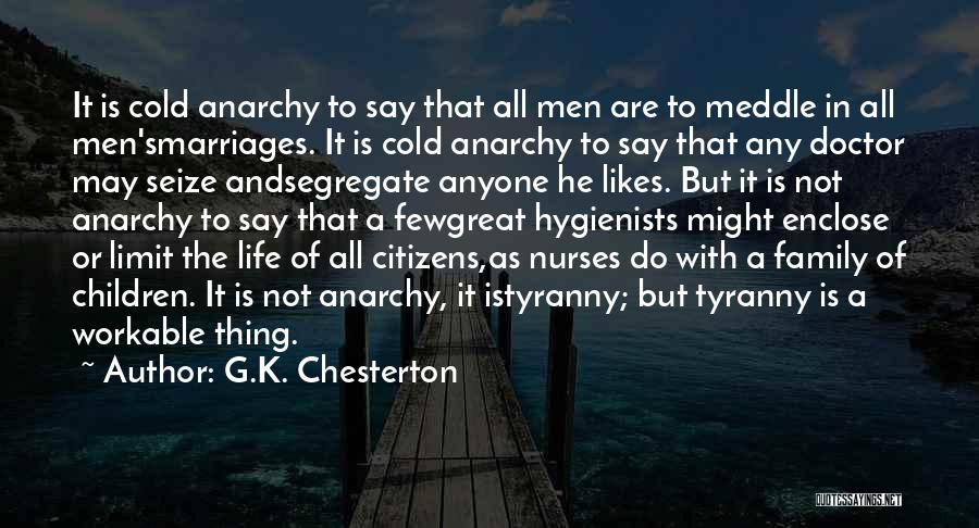 G.K. Chesterton Quotes: It Is Cold Anarchy To Say That All Men Are To Meddle In All Men'smarriages. It Is Cold Anarchy To