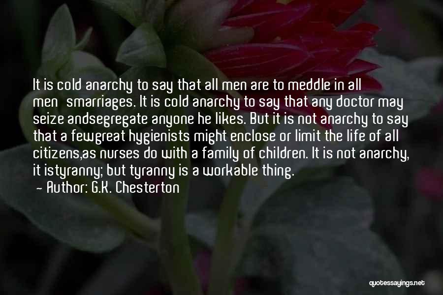 G.K. Chesterton Quotes: It Is Cold Anarchy To Say That All Men Are To Meddle In All Men'smarriages. It Is Cold Anarchy To