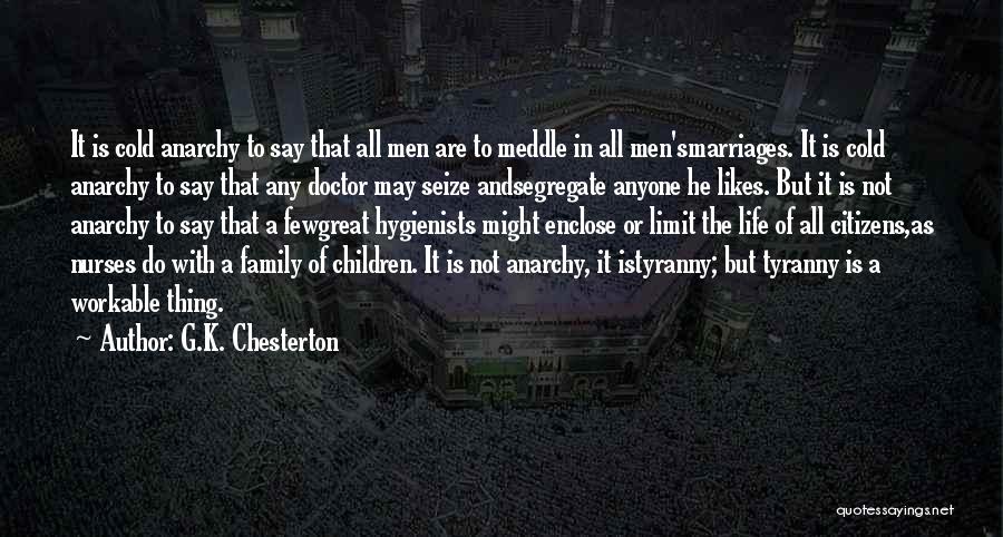 G.K. Chesterton Quotes: It Is Cold Anarchy To Say That All Men Are To Meddle In All Men'smarriages. It Is Cold Anarchy To