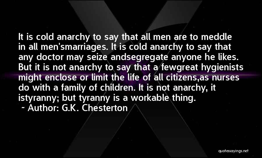 G.K. Chesterton Quotes: It Is Cold Anarchy To Say That All Men Are To Meddle In All Men'smarriages. It Is Cold Anarchy To